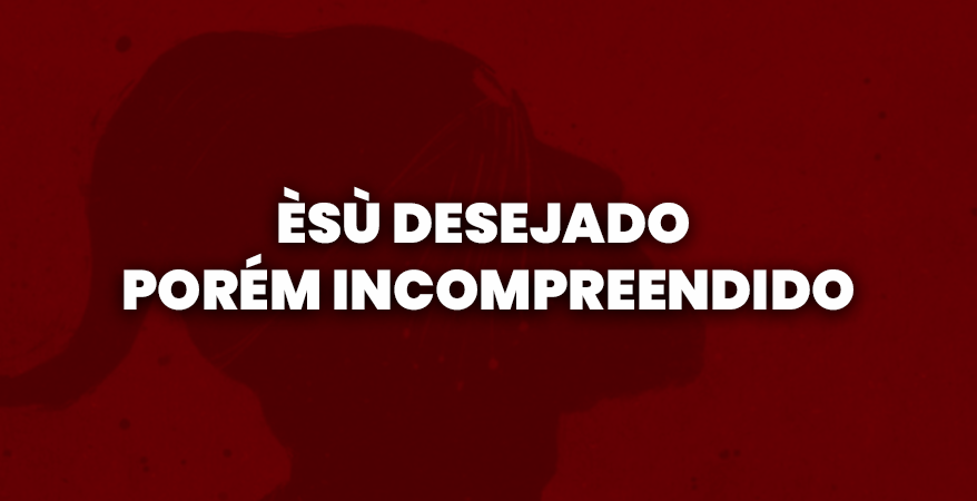 Èṣù desejado, porém incompreendido.